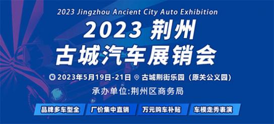 「荆州车展」2023荆州古城汽车展销会5月19日开幕